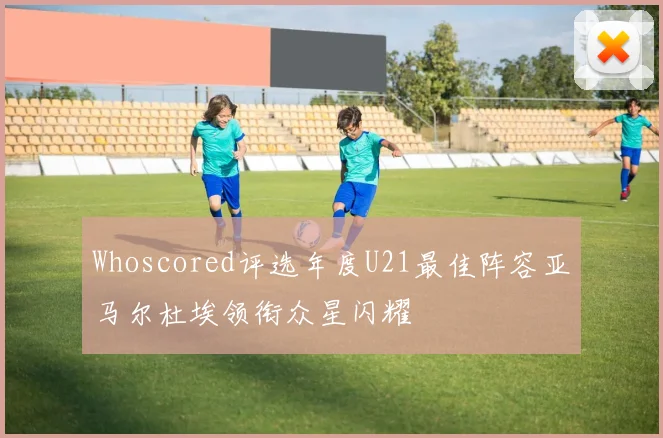 Whoscored评选年度U21最佳阵容亚马尔杜埃领衔众星闪耀
