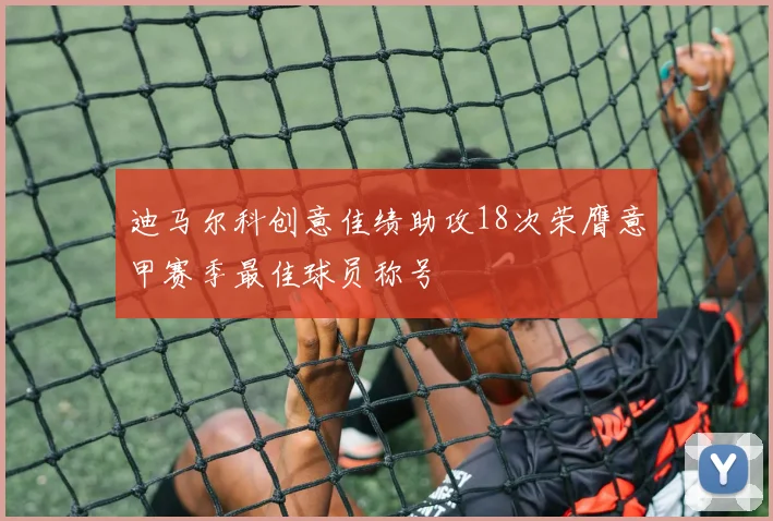 迪马尔科创意佳绩助攻18次荣膺意甲赛季最佳球员称号