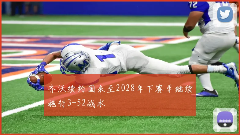 齐沃续约国米至2028年下赛季继续施行3-52战术