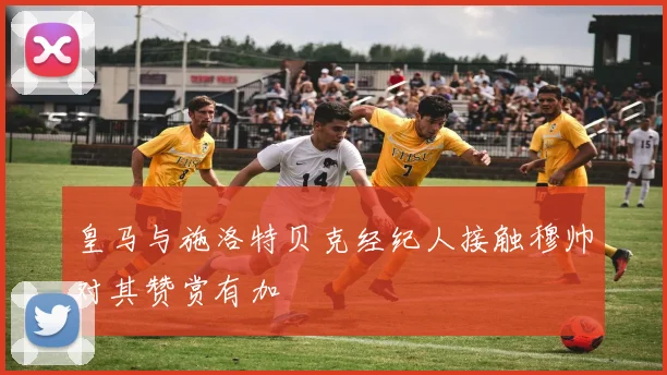 皇马与施洛特贝克经纪人接触穆帅对其赞赏有加