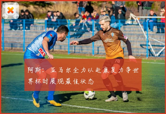 阿斯：亚马尔全力以赴康复力争世界杯时展现最佳状态